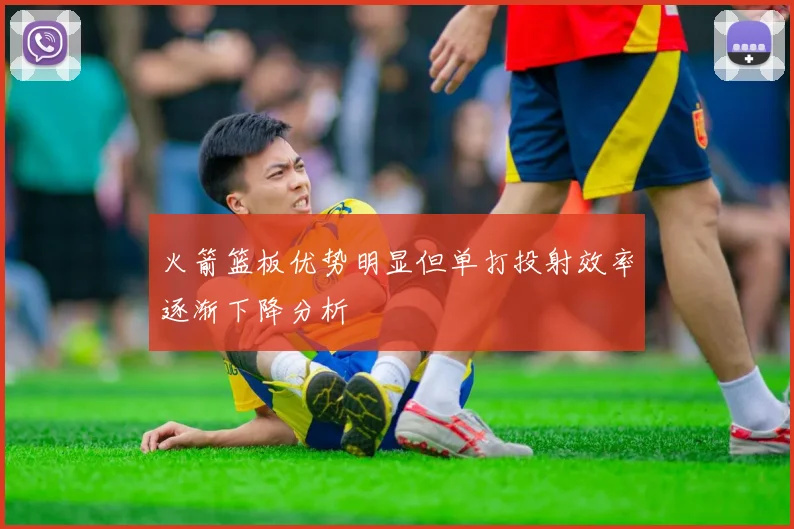 火箭篮板优势明显但单打投射效率逐渐下降分析