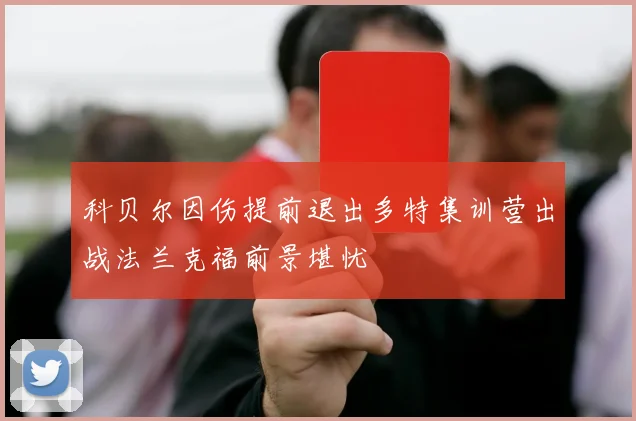 科贝尔因伤提前退出多特集训营出战法兰克福前景堪忧