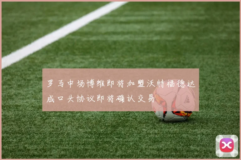 罗马中场博维即将加盟沃特福德达成口头协议即将确认交易