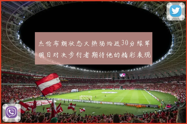 杰伦布朗状态火热场均近30分绿军明日对决步行者期待他的精彩表现