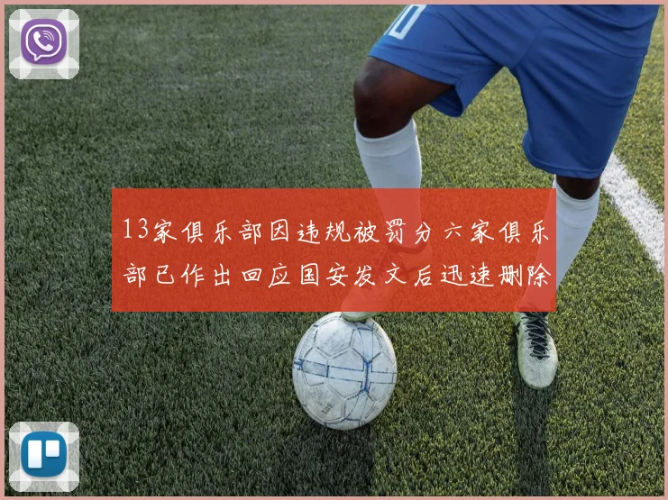 13家俱乐部因违规被罚分六家俱乐部已作出回应国安发文后迅速删除引发关注