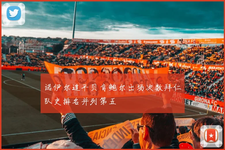 诺伊尔追平贝肯鲍尔出场次数拜仁队史排名并列第五