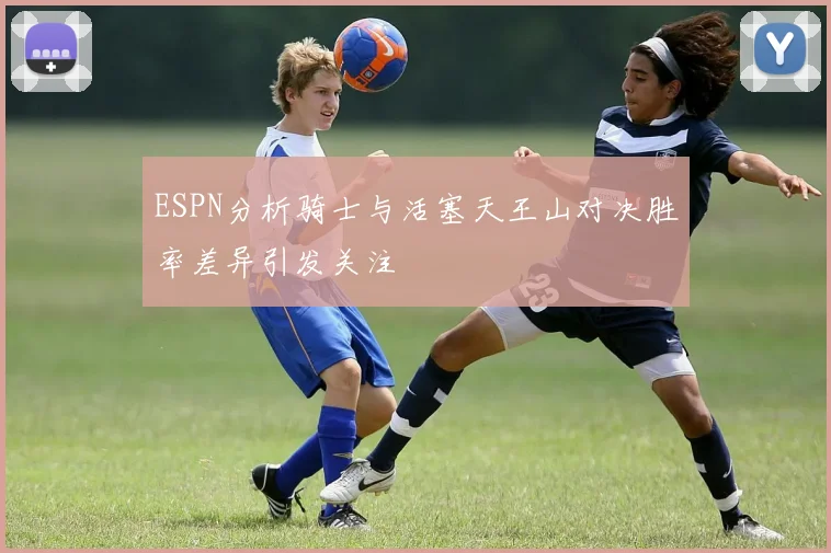 ESPN分析骑士与活塞天王山对决胜率差异引发关注